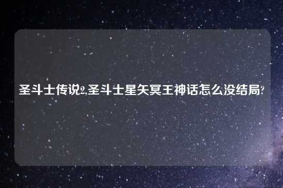 圣斗士传说2,圣斗士星矢冥王神话怎么没结局?