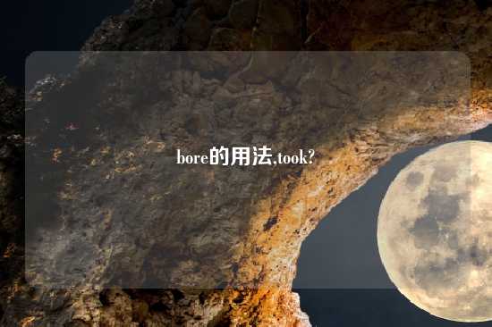 bore的用法,took?