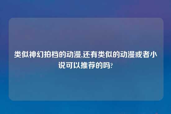 类似神幻拍档的动漫,还有类似的动漫或者小说可以推荐的吗?