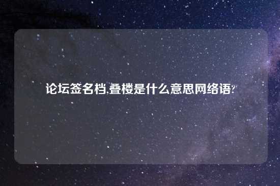 论坛签名档,叠楼是什么意思网络语?