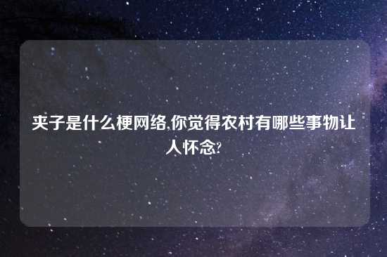 夹子是什么梗网络,你觉得农村有哪些事物让人怀念?