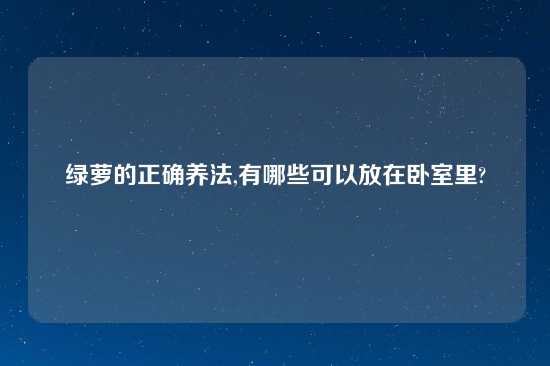 绿萝的正确养法,有哪些可以放在卧室里?