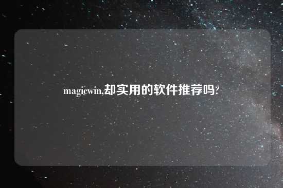 magicwin,却实用的软件推荐吗?