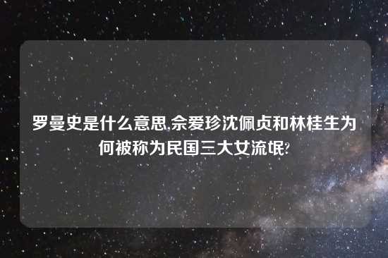 罗曼史是什么意思,佘爱珍沈佩贞和林桂生为何被称为民国三大女流氓?