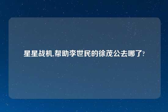 星星战机,帮助李世民的徐茂公去哪了?