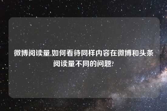 微博阅读量,如何看待同样内容在微博和头条阅读量不同的问题?