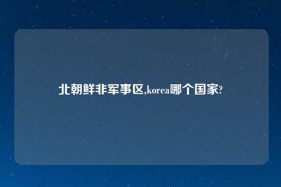 北朝鲜非军事区,korea哪个国家?