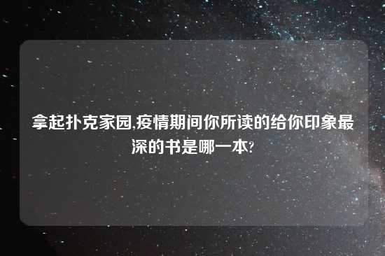 拿起扑克家园,疫情期间你所读的给你印象最深的书是哪一本?