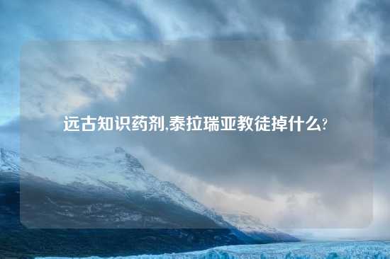 远古知识药剂,泰拉瑞亚教徒掉什么?