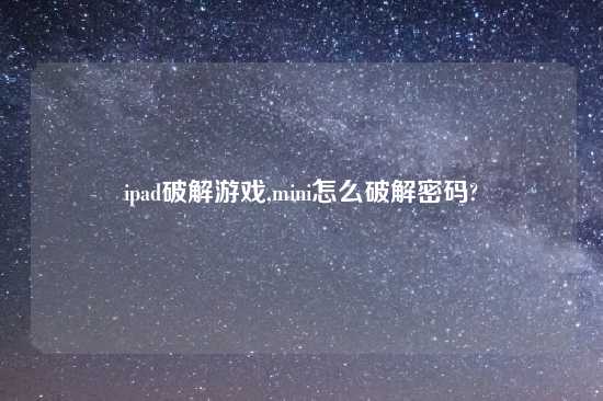 ipad破解游戏,mini怎么破解密码?