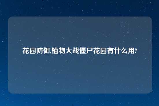 花园防御,植物大战僵尸花园有什么用?