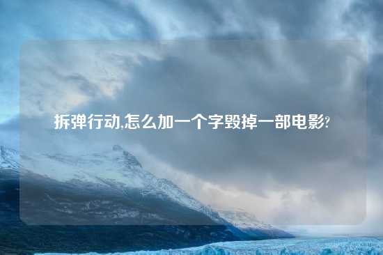 拆弹行动,怎么加一个字毁掉一部电影?