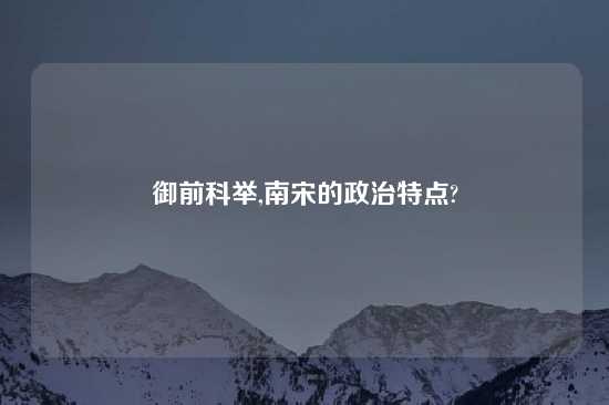 御前科举,南宋的政治特点?