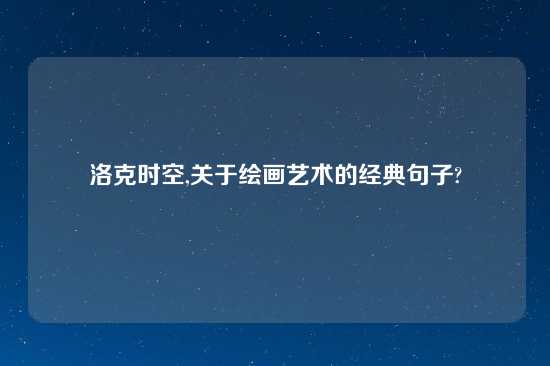 洛克时空,关于绘画艺术的经典句子?