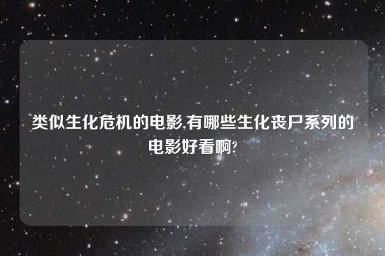 类似生化危机的电影,有哪些生化丧尸系列的电影好看啊?