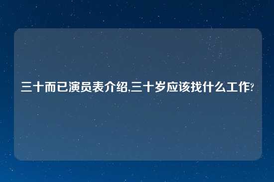 三十而已演员表介绍,三十岁应该找什么工作?