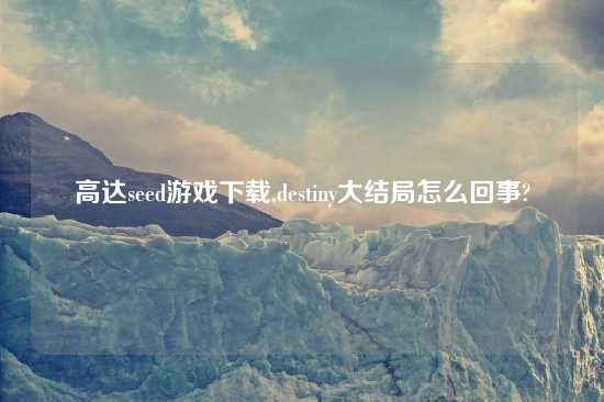 高达seed游戏怎么玩,destiny大结局怎么回事?