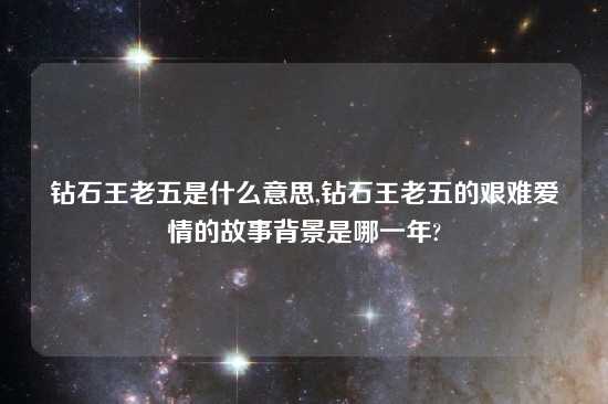 钻石王老五是什么意思,钻石王老五的艰难爱情的故事背景是哪一年?