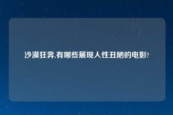 沙漠狂奔,有哪些展现人性丑陋的电影?