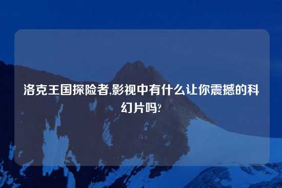 洛克王国探险者,影视中有什么让你震撼的科幻片吗?