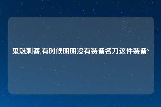 鬼魅刺客,有时候明明没有装备名刀这件装备?