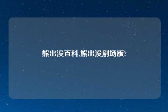 熊出没百科,熊出没剧场版?