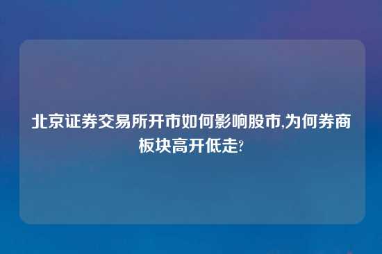 北京证券交易所开市如何影响股市,为何券商板块高开低走?