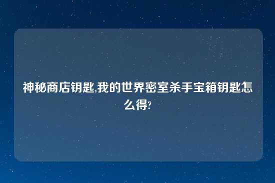 神秘商店钥匙,我的世界密室杀手宝箱钥匙怎么得?