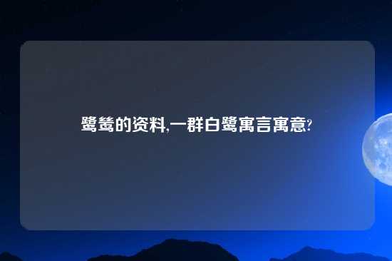 鹭鸶的资料,一群白鹭寓言寓意?