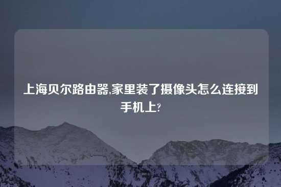 上海贝尔路由器,家里装了摄像头怎么连接到手机上?