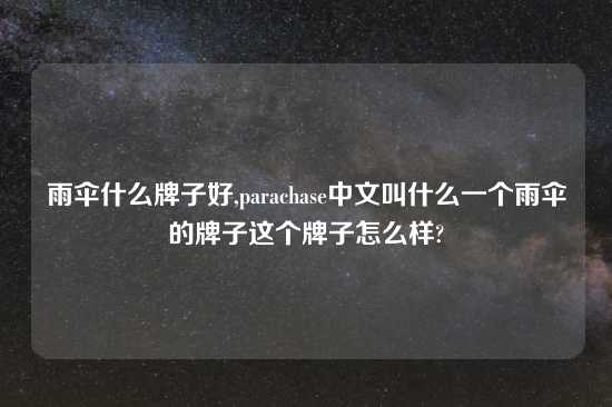 雨伞什么牌子好,parachase中文叫什么一个雨伞的牌子这个牌子怎么样?