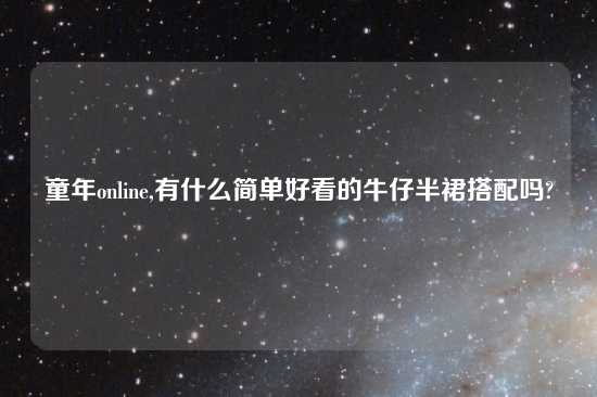 童年online,有什么简单好看的牛仔半裙搭配吗?