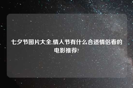 七夕节图片大全,情人节有什么合适情侣看的电影推荐?