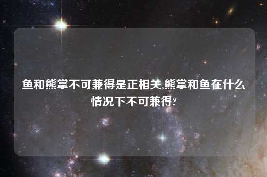 鱼和熊掌不可兼得是正相关,熊掌和鱼在什么情况下不可兼得?