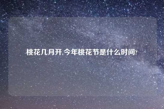 桃花几月开,今年桃花节是什么时间?