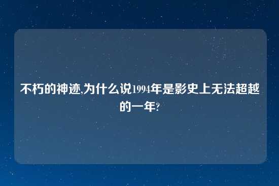 不朽的神迹,为什么说1994年是影史上无法超越的一年?