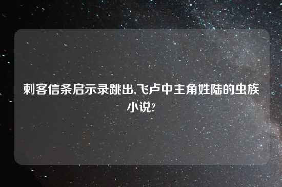 刺客信条启示录跳出,飞卢中主角姓陆的虫族小说?