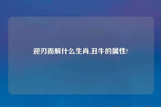 迎刃而解什么生肖,丑牛的属性?