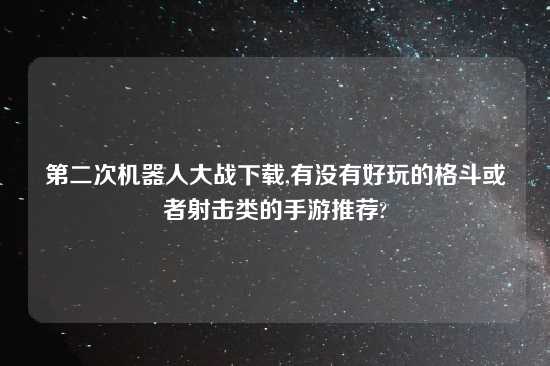 第二次机器人大战怎么玩,有没有好玩的格斗或者射击类的手游推荐?