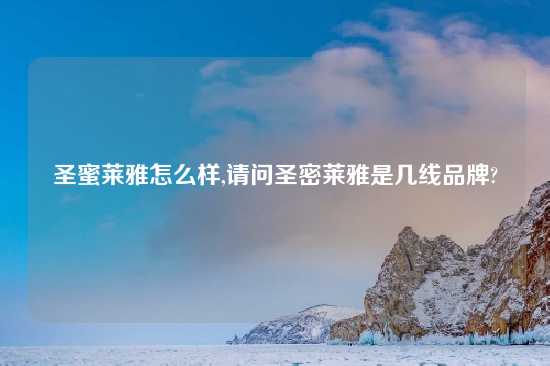 圣蜜莱雅怎么样,请问圣密莱雅是几线品牌?