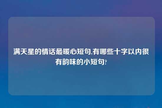 满天星的情话最暖心短句,有哪些十字以内很有韵味的小短句?