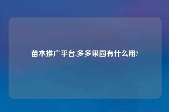 苗木推广平台,多多果园有什么用?