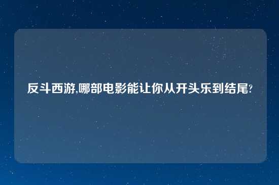 反斗西游,哪部电影能让你从开头乐到结尾?