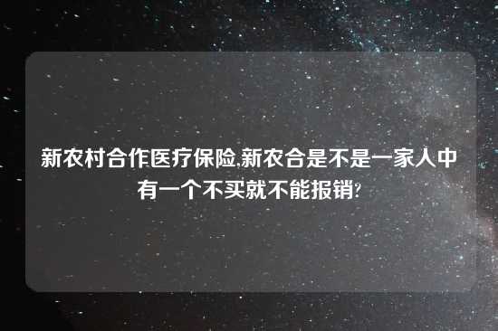 新农村合作医疗保险,新农合是不是一家人中有一个不买就不能报销?