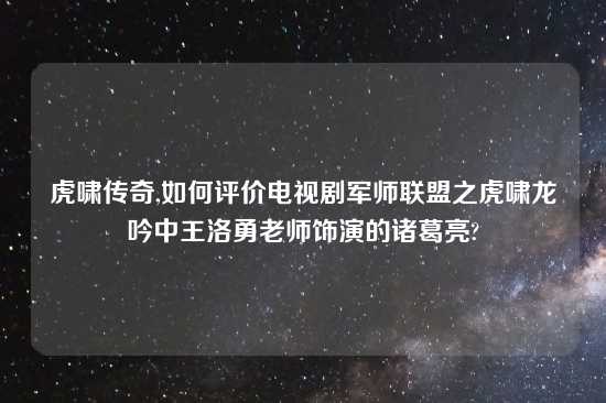 虎啸传奇,如何评价电视剧军师联盟之虎啸龙吟中王洛勇老师饰演的诸葛亮?