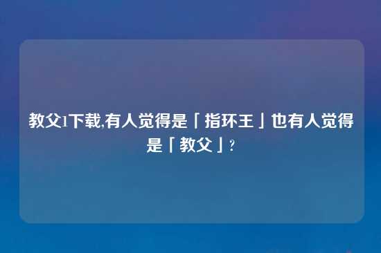 教父1怎么玩,有人觉得是「指环王」也有人觉得是「教父」?