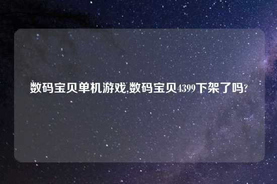 数码宝贝单机游戏,数码宝贝4399下架了吗?