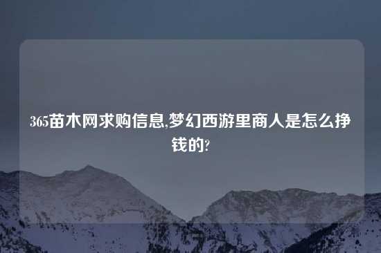 365苗木网求购信息,梦幻西游里商人是怎么挣钱的?