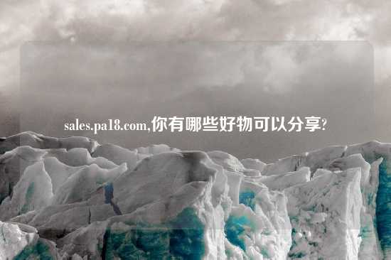 sales.pa18.com,你有哪些好物可以分享?