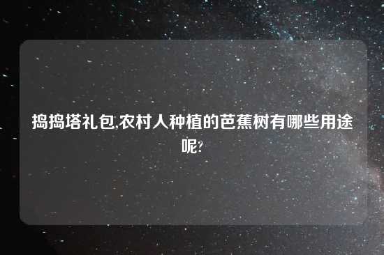 捣捣塔礼包,农村人种植的芭蕉树有哪些用途呢?